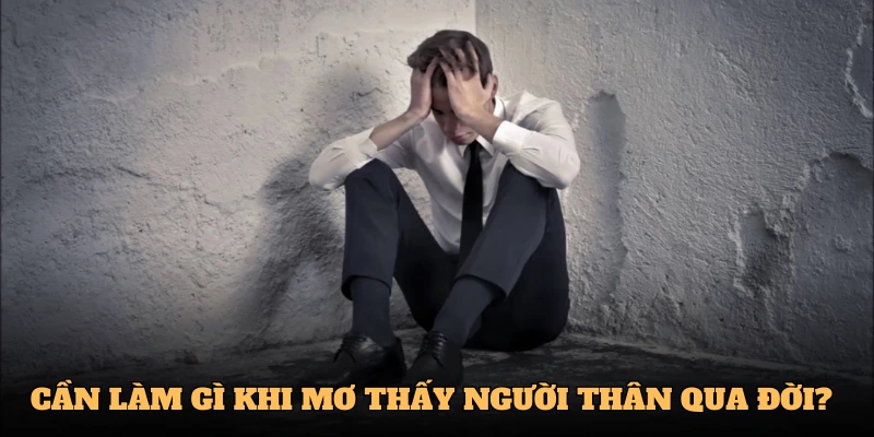 Cần làm gì khi thấy người thân qua đời?