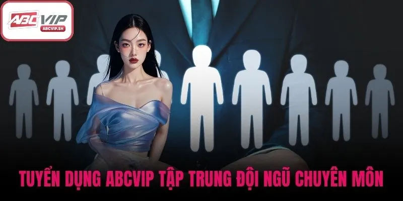 Tuyển dụng ABCVIP tập trung đội ngũ chuyên môn và tích ứng nhanh